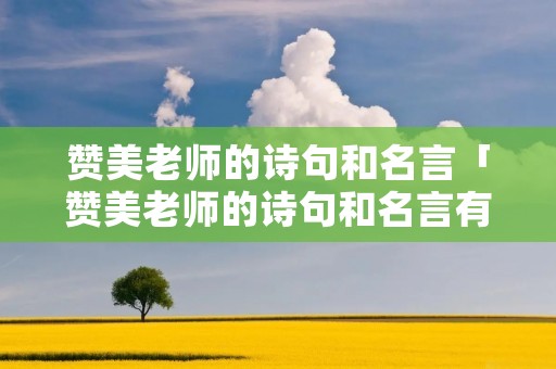 赞美老师的诗句和名言「赞美老师的诗句和名言有哪些」