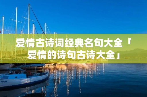 爱情古诗词经典名句大全「爱情的诗句古诗大全」 爱情古诗词经典名句大全「爱情的诗句古诗大全」