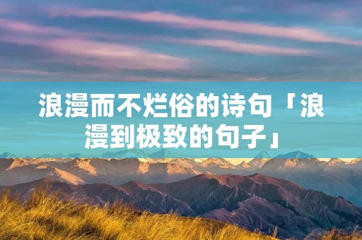 浪漫而不烂俗的诗句「浪漫到极致的句子」