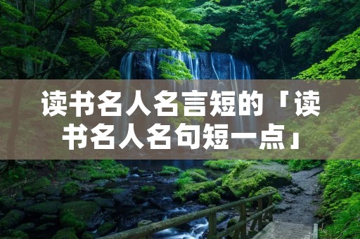 读书名人名言短的「读书名人名句短一点」