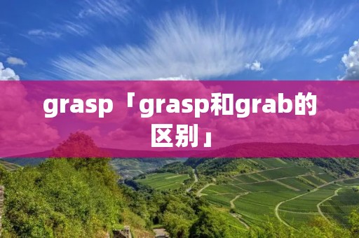 grasp「grasp和grab的区别」 grasp「grasp和grab的区别」