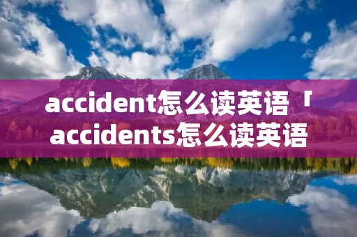 accident怎么读英语「accidents怎么读英语」