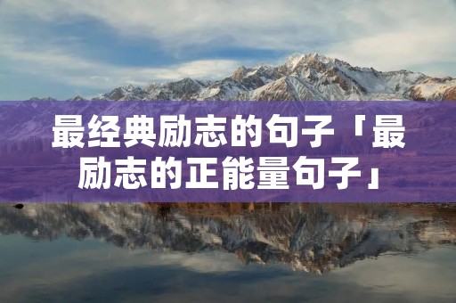 最经典励志的句子「最励志的正能量句子」