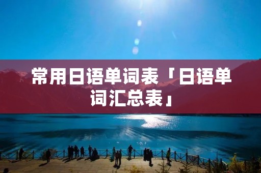 常用日语单词表「日语单词汇总表」