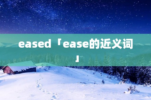 eased「ease的近义词」