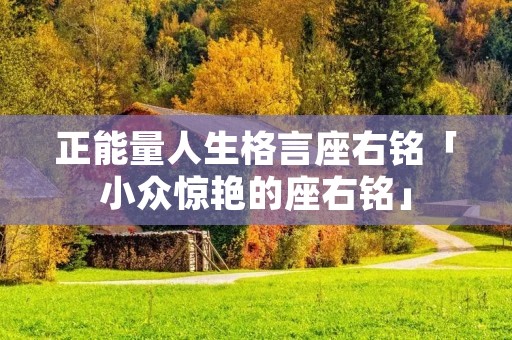 正能量人生格言座右铭「小众惊艳的座右铭」