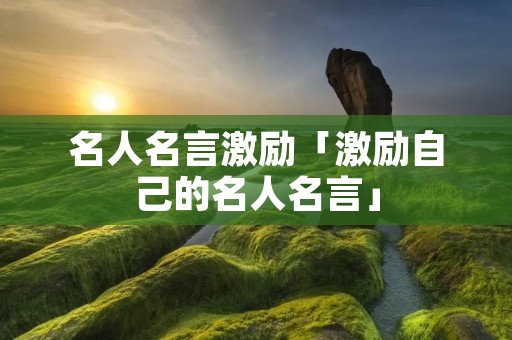 名人名言激励「激励自己的名人名言」