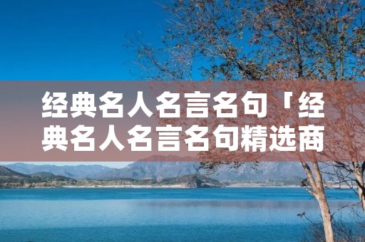 经典名人名言名句「经典名人名言名句精选商务」 经典名人名言名句「经典名人名言名句精选商务」