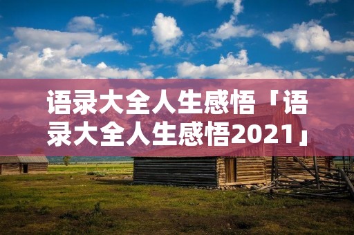 语录大全人生感悟「语录大全人生感悟2021」