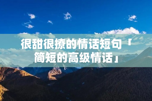 很甜很撩的情话短句「简短的高级情话」
