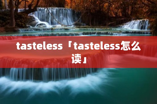 tasteless「tasteless怎么读」 tasteless「tasteless怎么读」