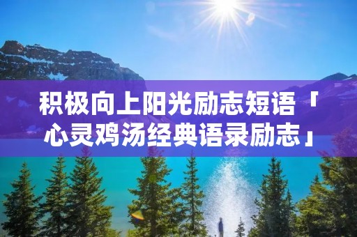 积极向上阳光励志短语「心灵鸡汤经典语录励志」