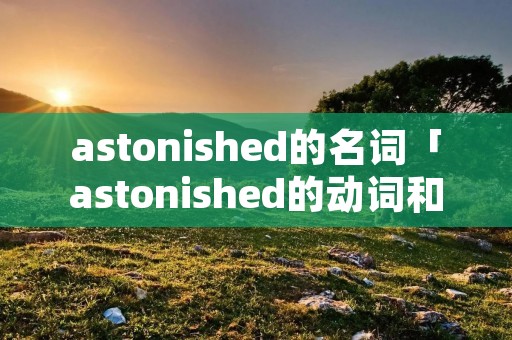 astonished的名词「astonished的动词和名词」