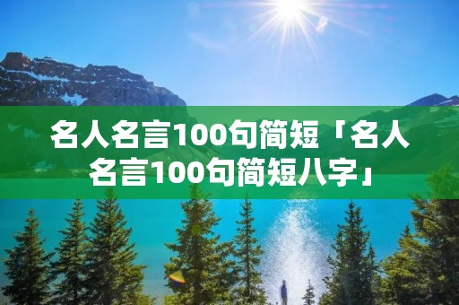 名人名言100句简短「名人名言100句简短八字」