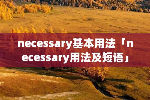 necessary基本用法「necessary用法及短语」
