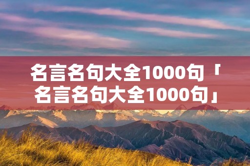 名言名句大全1000句「名言名句大全1000句」