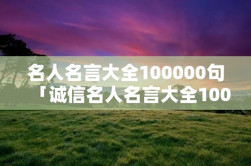 名人名言大全100000句「诚信名人名言大全100000句」