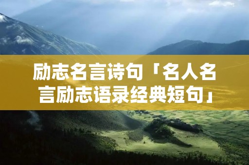 励志名言诗句「名人名言励志语录经典短句」