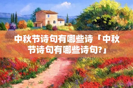 中秋节诗句有哪些诗「中秋节诗句有哪些诗句?」