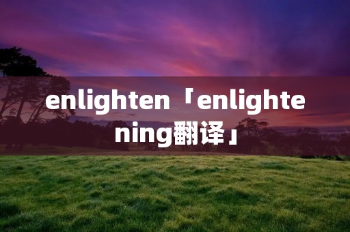 enlighten「enlightening翻译」