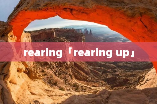 rearing「rearing up」