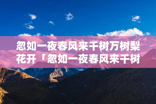 忽如一夜春风来千树万树梨花开「忽如一夜春风来千树万树梨花开修辞」