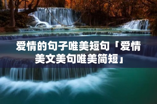 爱情的句子唯美短句「爱情美文美句唯美简短」