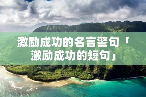 激励成功的名言警句「激励成功的短句」