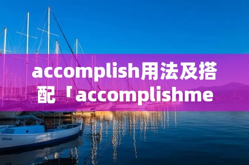 accomplish用法及搭配「accomplishment的搭配」