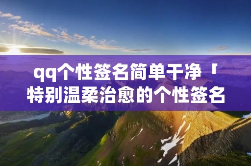qq个性签名简单干净「特别温柔治愈的个性签名」