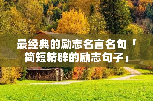 最经典的励志名言名句「简短精辟的励志句子」