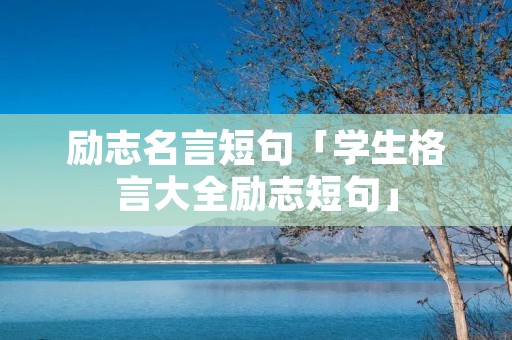励志名言短句「学生格言大全励志短句」