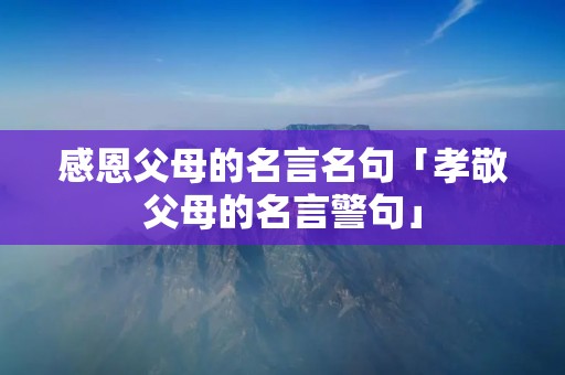 感恩父母的名言名句「孝敬父母的名言警句」