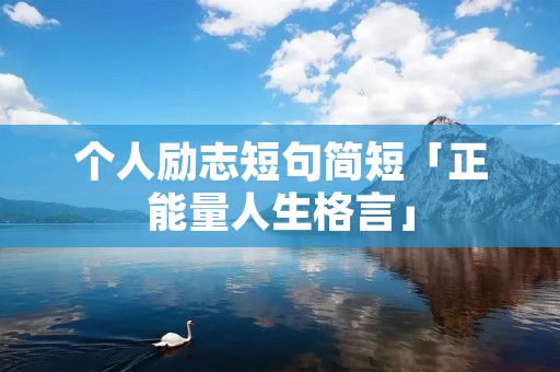 个人励志短句简短「正能量人生格言」