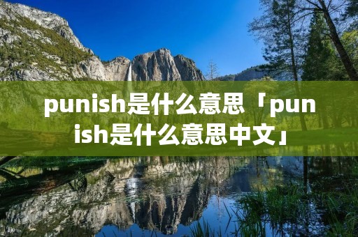 punish是什么意思「punish是什么意思中文」 punish是什么意思「punish是什么意思中文」