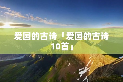 爱国的古诗「爱国的古诗10首」