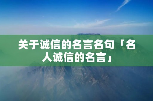 关于诚信的名言名句「名人诚信的名言」