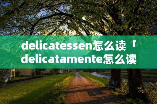 delicatessen怎么读「delicatamente怎么读」