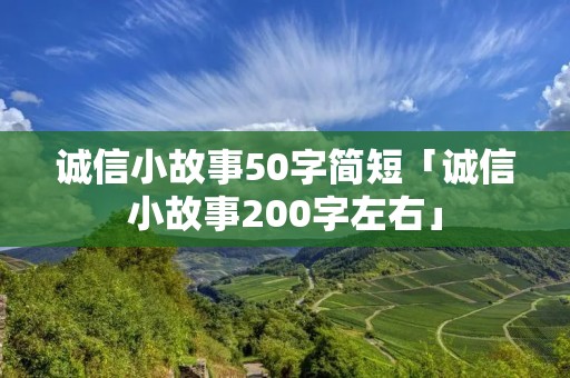 诚信小故事50字简短「诚信小故事200字左右」 诚信小故事50字简短「诚信小故事200字左右」