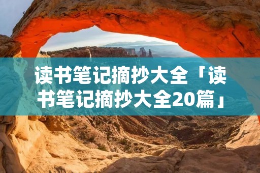 读书笔记摘抄大全「读书笔记摘抄大全20篇」