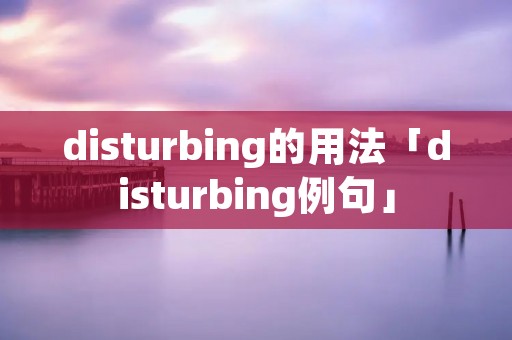 disturbing的用法「disturbing例句」