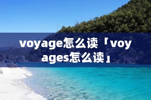 voyage怎么读「voyages怎么读」