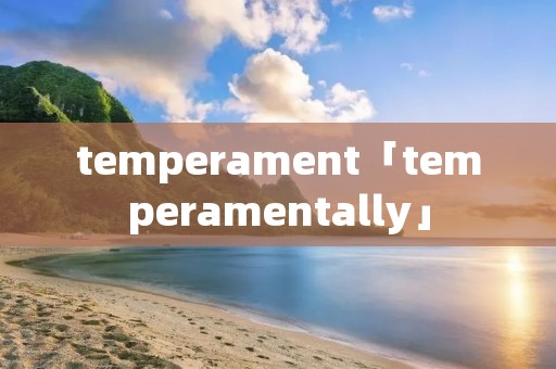 temperament「temperamentally」