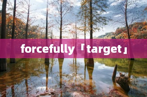 forcefully「target」