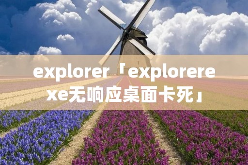 explorer「explorerexe无响应桌面卡死」