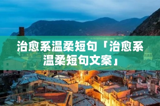 治愈系温柔短句「治愈系温柔短句文案」