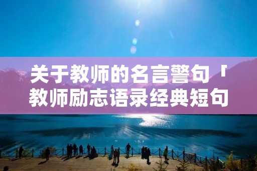 关于教师的名言警句「教师励志语录经典短句」 关于教师的名言警句「教师励志语录经典短句」