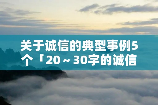 关于诚信的典型事例5个「20～30字的诚信小故事」
