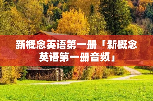 新概念英语第一册「新概念英语第一册音频」
