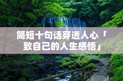 简短十句话穿透人心「致自己的人生感悟」 简短十句话穿透人心「致自己的人生感悟」